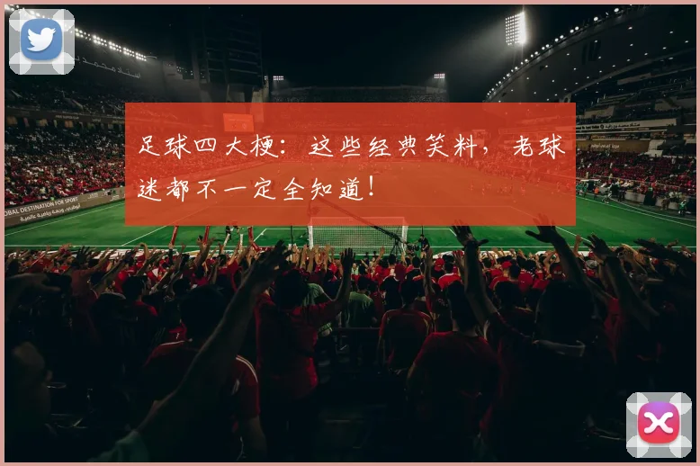 足球四大梗:这些经典笑料,老球迷都不一定全知道!