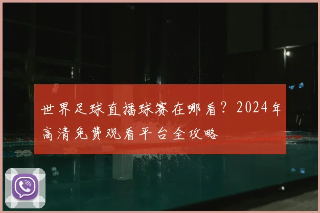 世界足球直播球赛在哪看?2024年高清免费观看平台全攻略