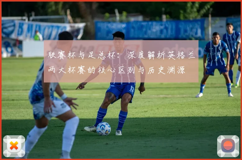 联赛杯与足总杯:深度解析英格兰两大杯赛的核心区别与历史渊源